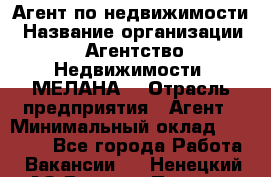 Агент по недвижимости › Название организации ­ Агентство Недвижимости "МЕЛАНА" › Отрасль предприятия ­ Агент › Минимальный оклад ­ 30 000 - Все города Работа » Вакансии   . Ненецкий АО,Верхняя Пеша д.